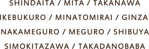 Shindaita/Mita/Takanawa/Ikebukuro/Minatomirai/Ginza/Nakameguro/Meguro/Shibuya/Simokitazawa/Takadanobaba